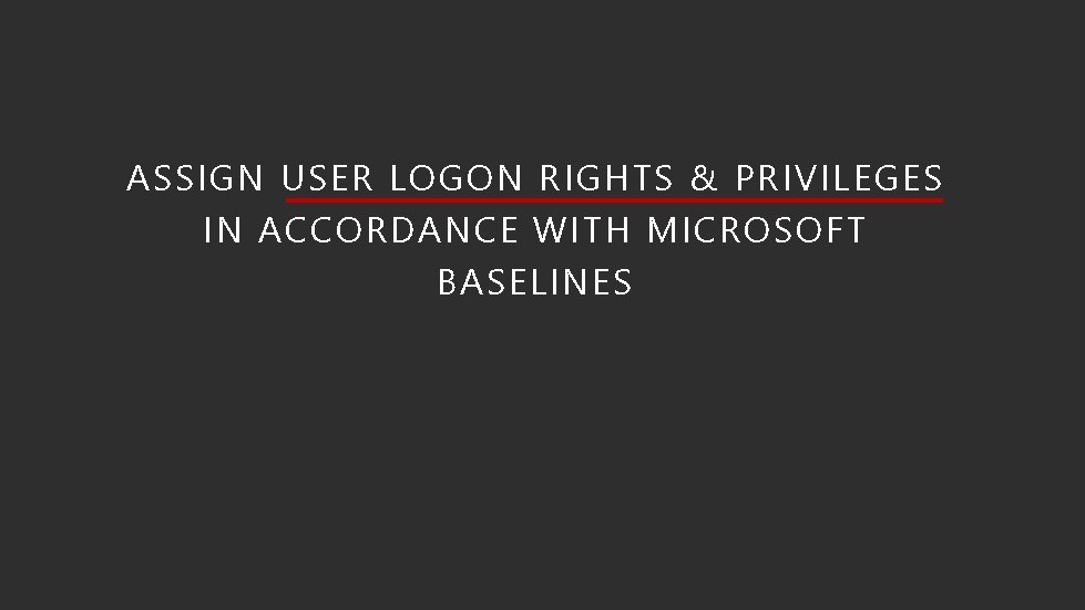 ASSIGN USER LOGON RIGHTS & PRIVILEGES IN ACCORDANCE WITH MICROSOFT BASELINES 