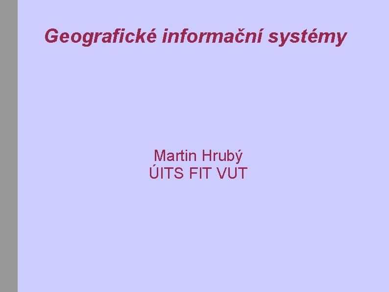 Geografické informační systémy Martin Hrubý ÚITS FIT VUT 