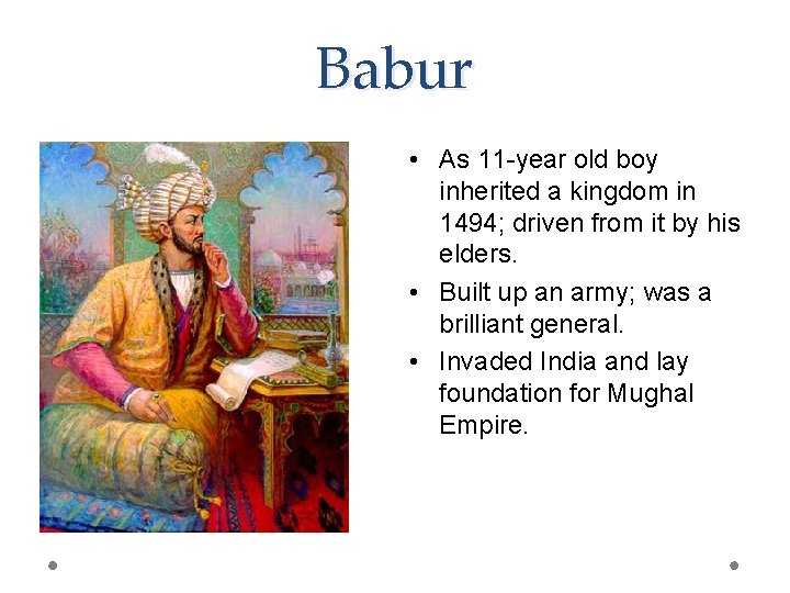 Babur • As 11 -year old boy inherited a kingdom in 1494; driven from