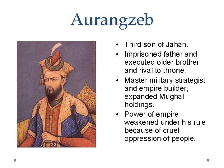 Aurangzeb • Third son of Jahan. • Imprisoned father and executed older brother and