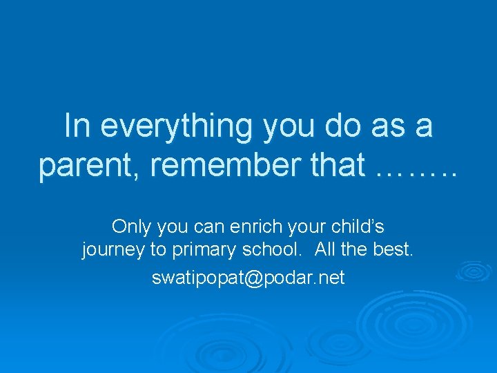 In everything you do as a parent, remember that ……. . Only you can