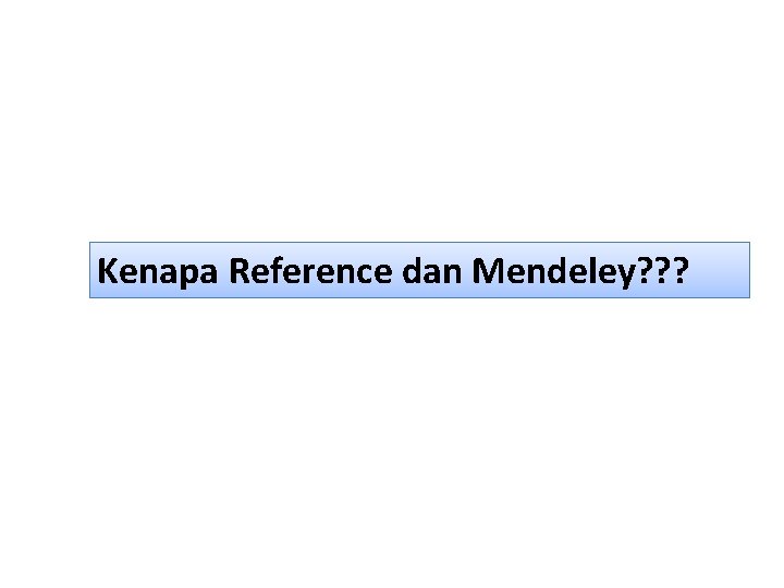 Kenapa Reference dan Mendeley? ? ? 