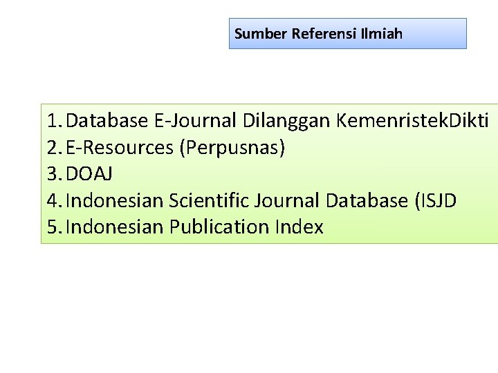 Sumber Referensi Ilmiah 1. Database E-Journal Dilanggan Kemenristek. Dikti 2. E-Resources (Perpusnas) 3. DOAJ