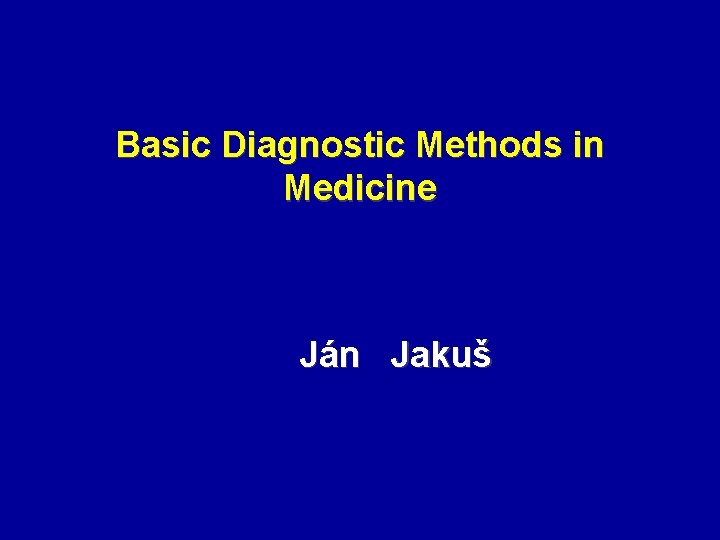 Basic Diagnostic Methods in Medicine Ján Jakuš 