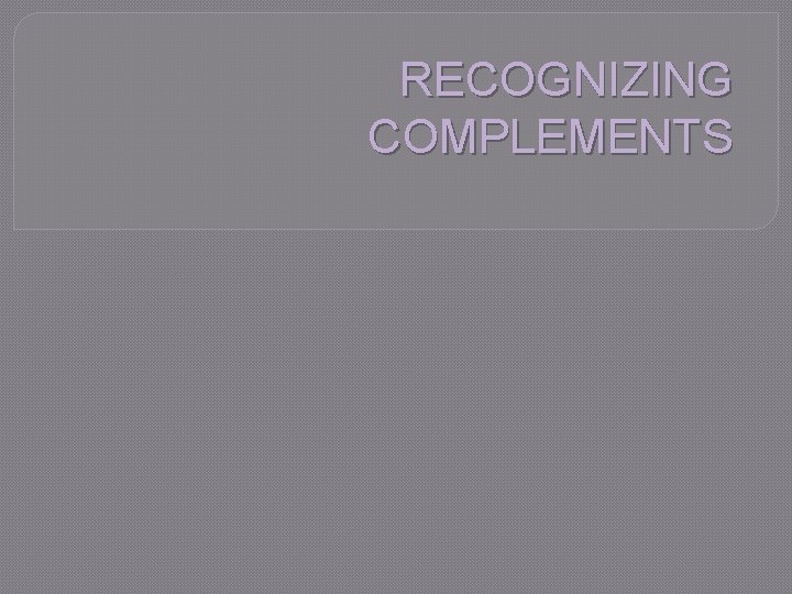 RECOGNIZING COMPLEMENTS 