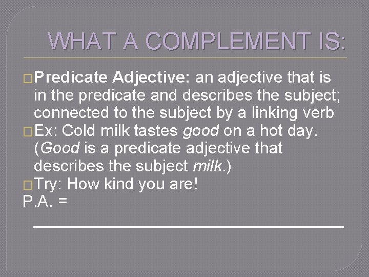 WHAT A COMPLEMENT IS: �Predicate Adjective: an adjective that is in the predicate and