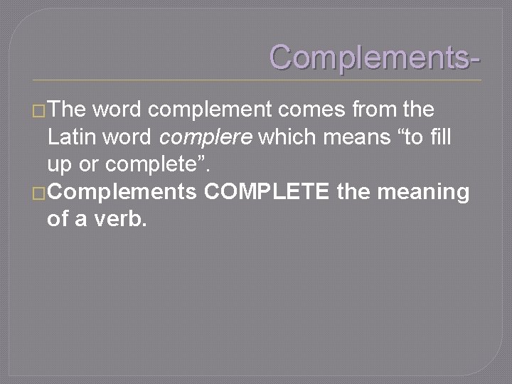 Complements�The word complement comes from the Latin word complere which means “to fill up