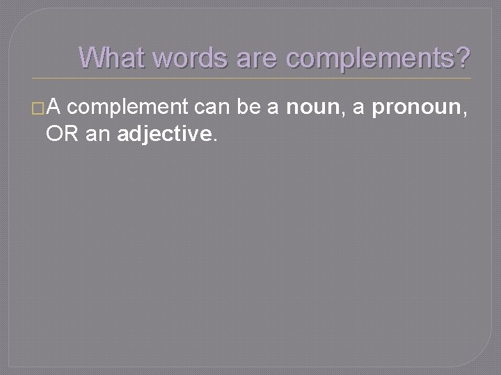 What words are complements? �A complement can be a noun, a pronoun, OR an