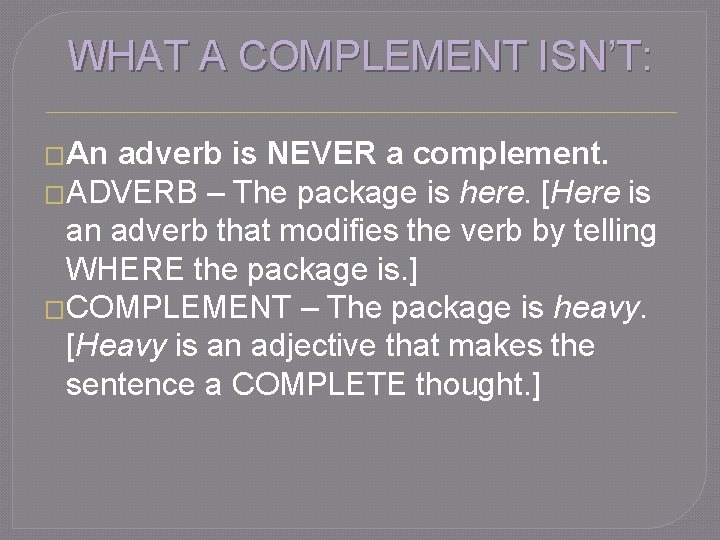 WHAT A COMPLEMENT ISN’T: �An adverb is NEVER a complement. �ADVERB – The package