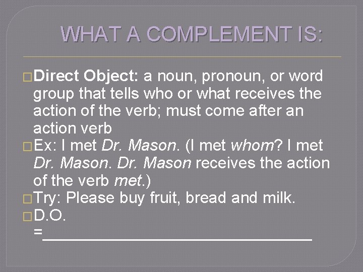 WHAT A COMPLEMENT IS: �Direct Object: a noun, pronoun, or word group that tells