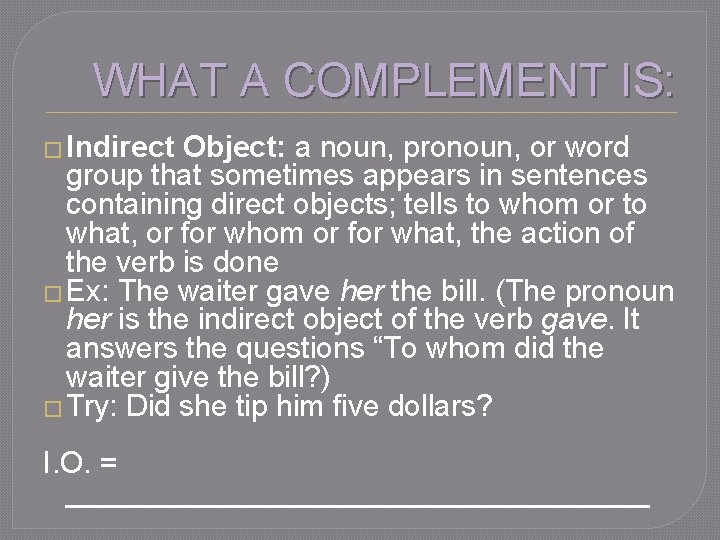 WHAT A COMPLEMENT IS: � Indirect Object: a noun, pronoun, or word group that