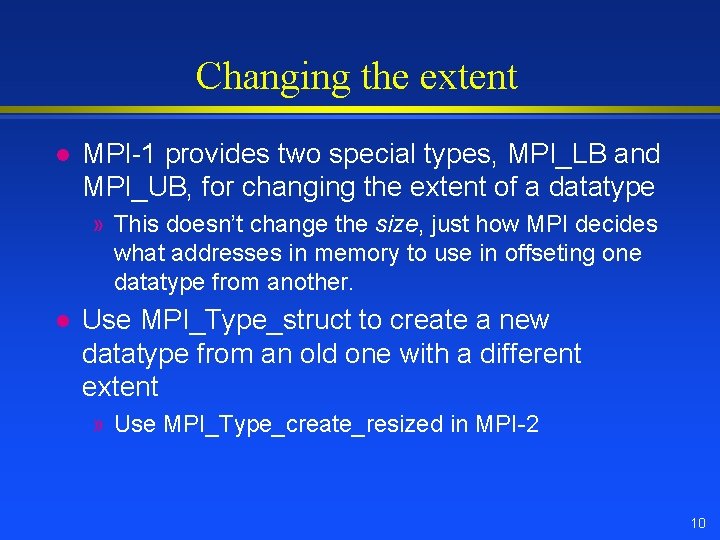 Changing the extent l MPI-1 provides two special types, MPI_LB and MPI_UB, for changing