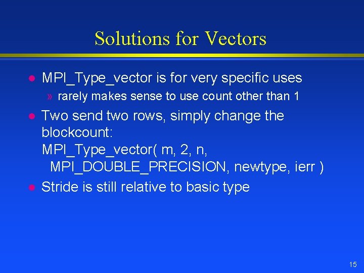 Solutions for Vectors l MPI_Type_vector is for very specific uses » rarely makes sense