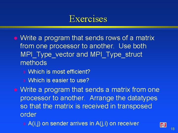 Exercises l Write a program that sends rows of a matrix from one processor
