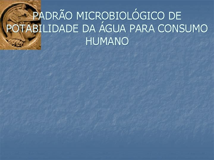 PADRÃO MICROBIOLÓGICO DE POTABILIDADE DA ÁGUA PARA CONSUMO HUMANO 