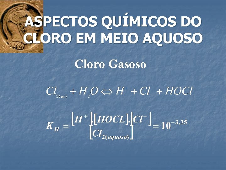 ASPECTOS QUÍMICOS DO CLORO EM MEIO AQUOSO Cloro Gasoso 