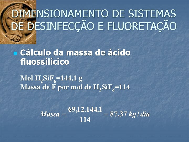 DIMENSIONAMENTO DE SISTEMAS DE DESINFECÇÃO E FLUORETAÇÃO n Cálculo da massa de ácido fluossilícico