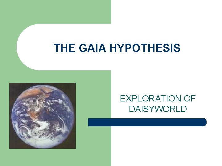 THE GAIA HYPOTHESIS EXPLORATION OF DAISYWORLD THE GAIA HYPOTHESIS EXPLORATION OF DAISYWORLD