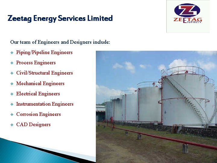 Zeetag Energy Services Limited Our team of Engineers and Designers include: v Piping/Pipeline Engineers
