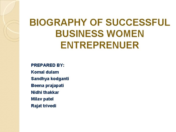 BIOGRAPHY OF SUCCESSFUL BUSINESS WOMEN ENTREPRENUER PREPARED BY: Komal dulam Sandhya kodganti Beena prajapati