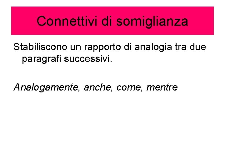 Connettivi di somiglianza Stabiliscono un rapporto di analogia tra due paragrafi successivi. Analogamente, anche,