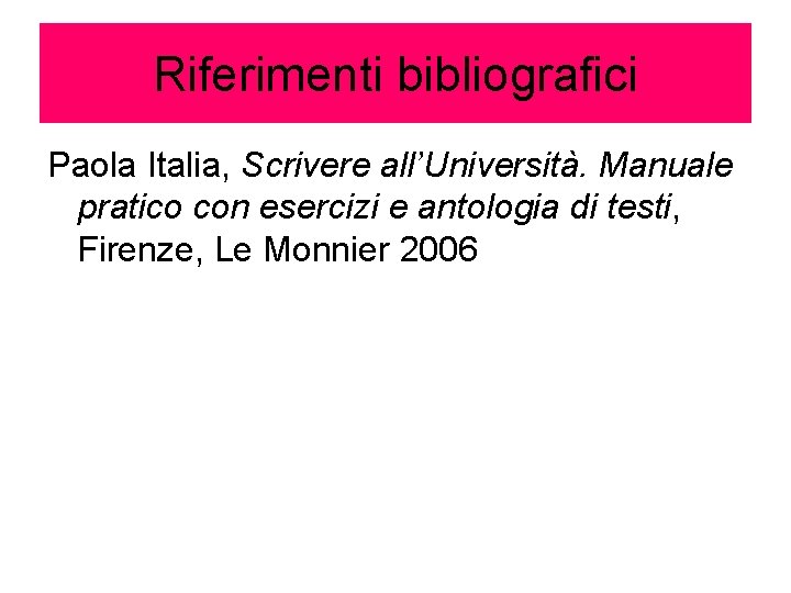 Riferimenti bibliografici Paola Italia, Scrivere all’Università. Manuale pratico con esercizi e antologia di testi,