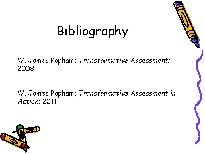 Bibliography W. James Popham; Transformative Assessment; 2008 W. James Popham; Transformative Assessment in Action;