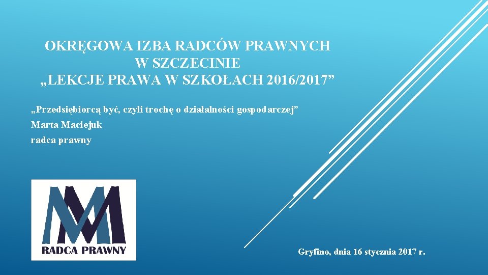 OKRĘGOWA IZBA RADCÓW PRAWNYCH W SZCZECINIE „LEKCJE PRAWA W SZKOŁACH 2016/2017” „Przedsiębiorcą być, czyli