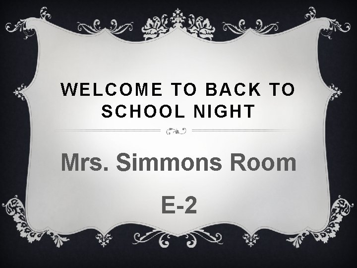 WELCOME TO BACK TO SCHOOL NIGHT Mrs. Simmons Room E-2 