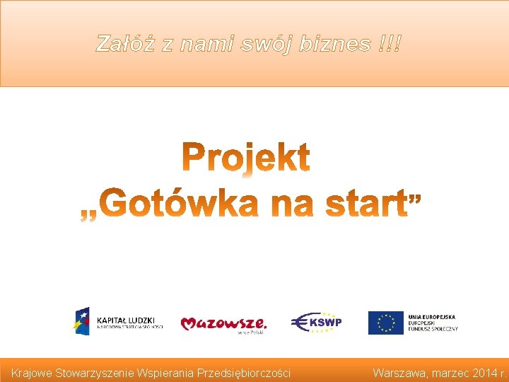 Załóż z nami swój biznes !!! Wspieramy przedsiębiorczość Krajowe Stowarzyszenie Wspierania Przedsiębiorczości Warszawa, marzec