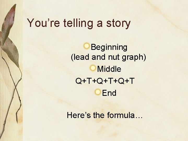 You’re telling a story Beginning (lead and nut graph) Middle Q+T+Q+T End Here’s the