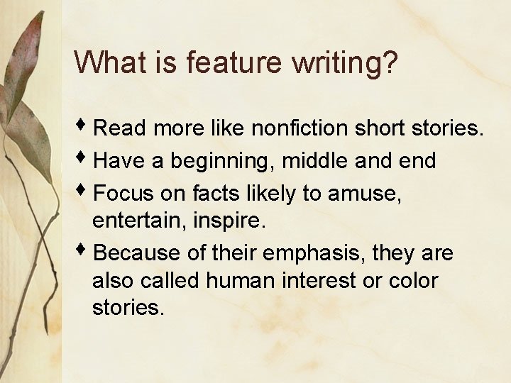 What is feature writing? s Read more like nonfiction short stories. s Have a