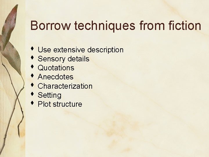 Borrow techniques from fiction s s s s Use extensive description Sensory details Quotations