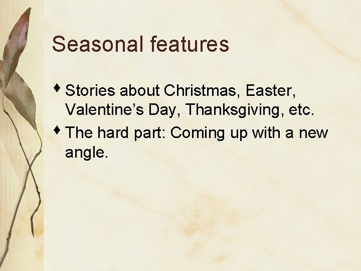 Seasonal features s Stories about Christmas, Easter, Valentine’s Day, Thanksgiving, etc. s The hard