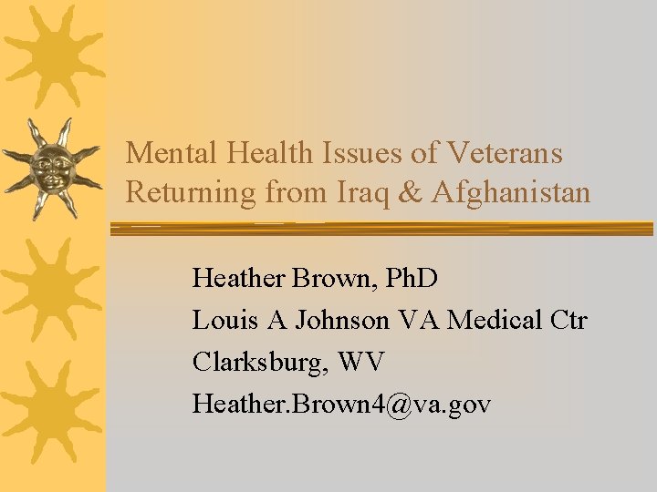 Mental Health Issues of Veterans Returning from Iraq & Afghanistan Heather Brown, Ph. D