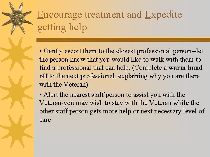 Encourage treatment and Expedite getting help • Gently escort them to the closest professional