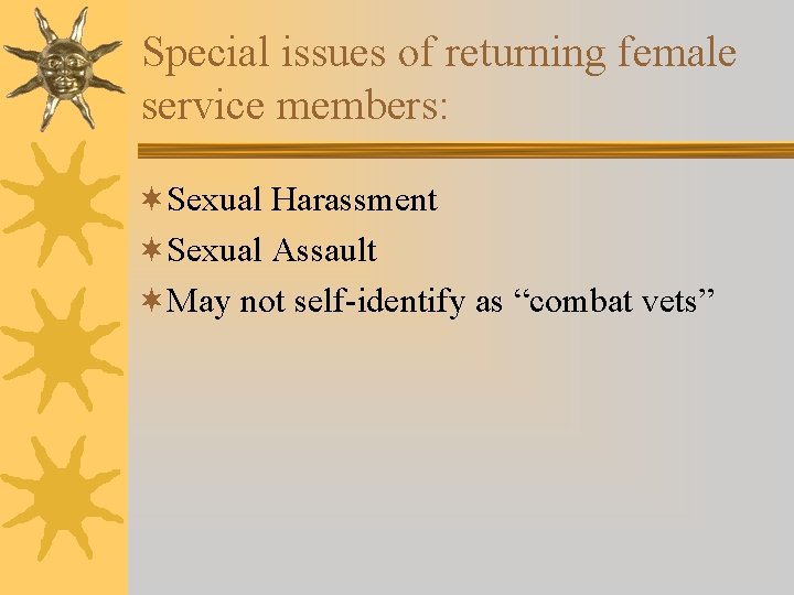 Special issues of returning female service members: ¬Sexual Harassment ¬Sexual Assault ¬May not self-identify