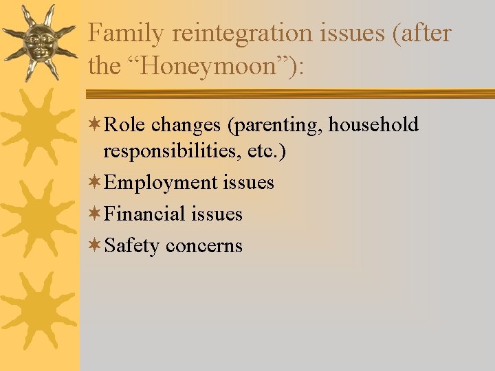 Family reintegration issues (after the “Honeymoon”): ¬Role changes (parenting, household responsibilities, etc. ) ¬Employment