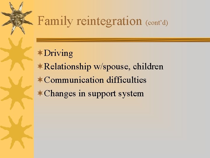 Family reintegration (cont’d) ¬Driving ¬Relationship w/spouse, children ¬Communication difficulties ¬Changes in support system 