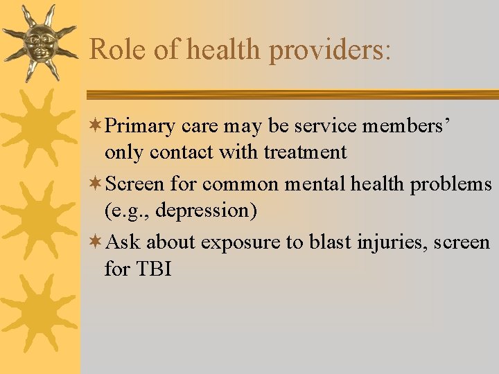 Role of health providers: ¬Primary care may be service members’ only contact with treatment