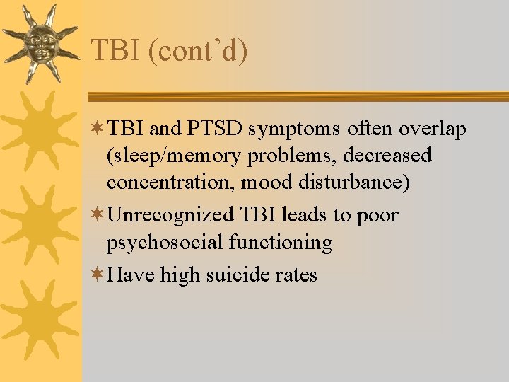 TBI (cont’d) ¬TBI and PTSD symptoms often overlap (sleep/memory problems, decreased concentration, mood disturbance)