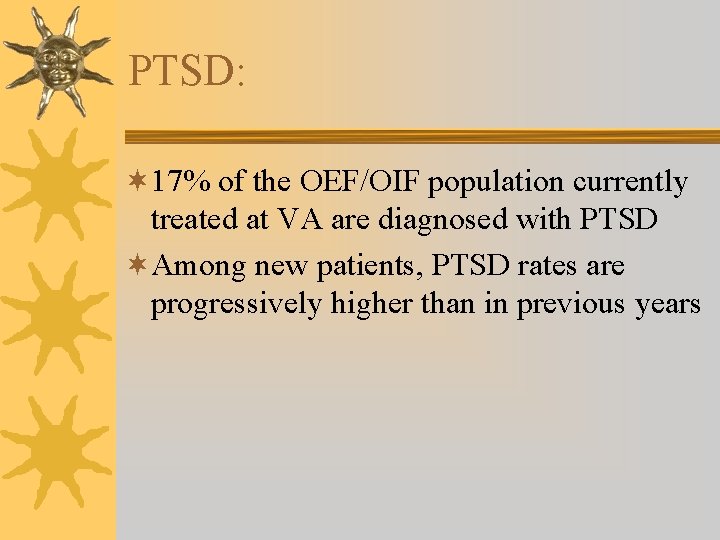 PTSD: ¬ 17% of the OEF/OIF population currently treated at VA are diagnosed with