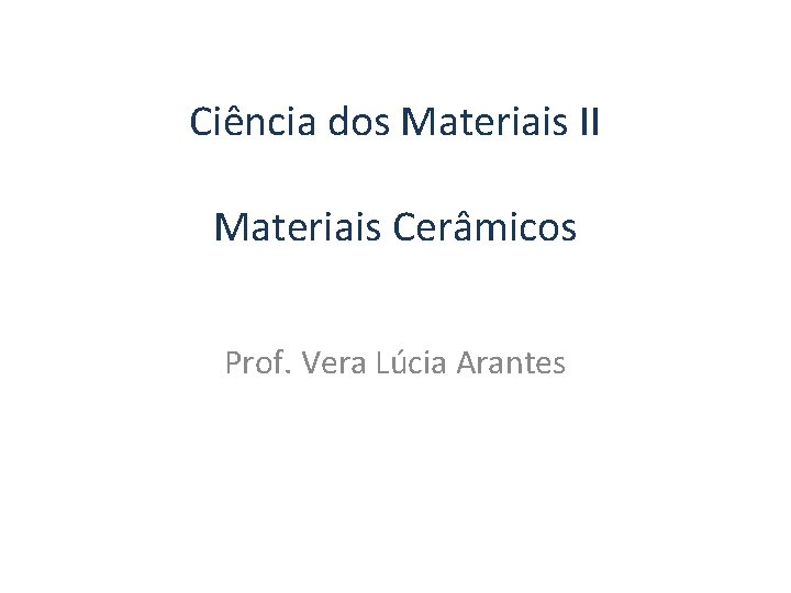 Ciência dos Materiais II Materiais Cerâmicos Prof. Vera Lúcia Arantes 