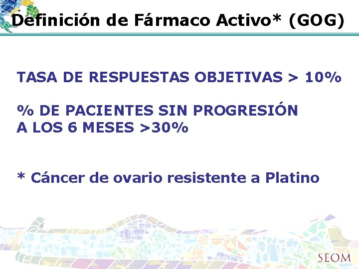 Definición de Fármaco Activo* (GOG) TASA DE RESPUESTAS OBJETIVAS > 10% % DE PACIENTES