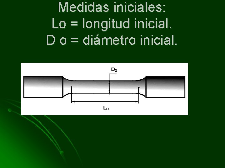 Medidas iniciales: Lo = longitud inicial. D o = diámetro inicial. 