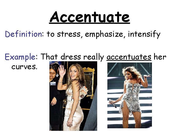 Accentuate Definition: to stress, emphasize, intensify Example: That dress really accentuates her curves. 