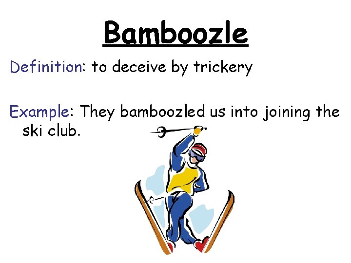 Bamboozle Definition: to deceive by trickery Example: They bamboozled us into joining the ski