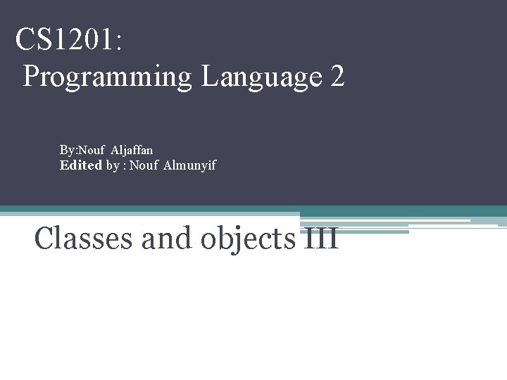 CS 1201: Programming Language 2 By: Nouf Aljaffan Edited by : Nouf Almunyif Classes