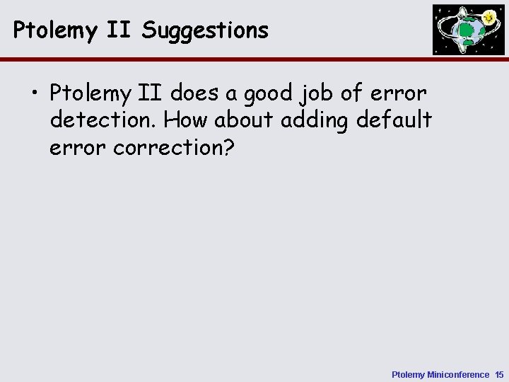 Ptolemy II Suggestions • Ptolemy II does a good job of error detection. How