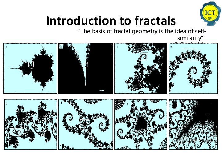Introduction to fractals “The basis of fractal geometry is the idea of selfsimilarity” S.